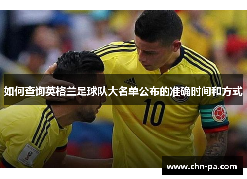 如何查询英格兰足球队大名单公布的准确时间和方式 如何查询英格兰足球队大名单公布的准确时间和方式