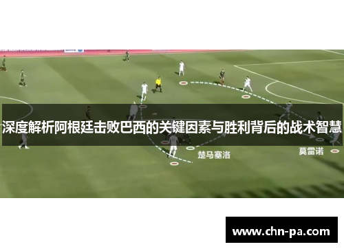 深度解析阿根廷击败巴西的关键因素与胜利背后的战术智慧 深度解析阿根廷击败巴西的关键因素与胜利背后的战术智慧