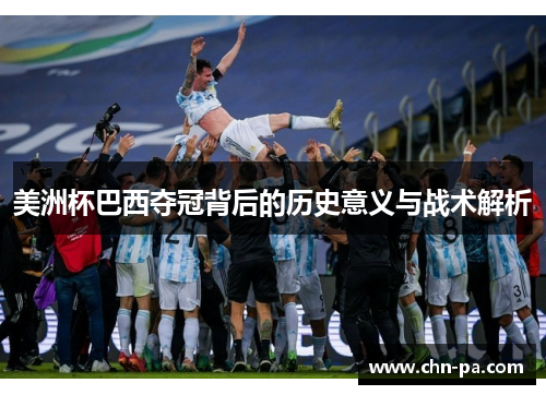 美洲杯巴西夺冠背后的历史意义与战术解析