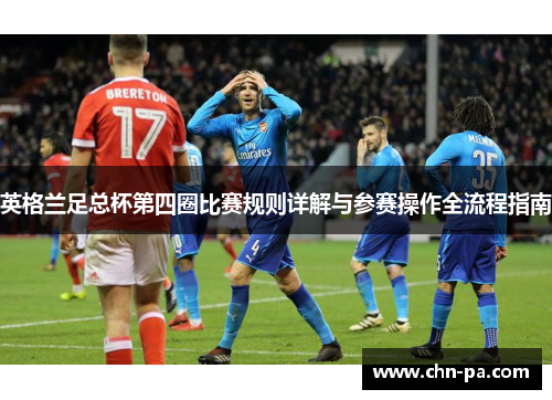 英格兰足总杯第四圈比赛规则详解与参赛操作全流程指南 英格兰足总杯第四圈比赛规则详解与参赛操作全流程指南