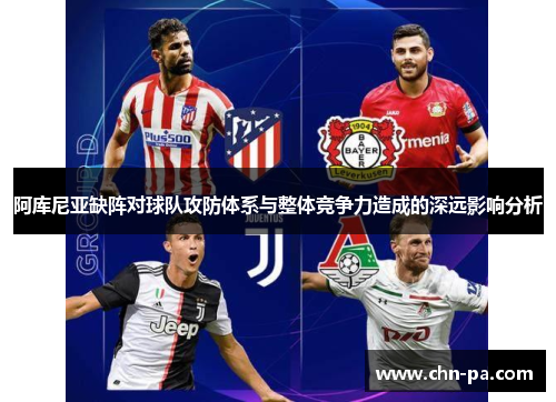 阿库尼亚缺阵对球队攻防体系与整体竞争力造成的深远影响分析
