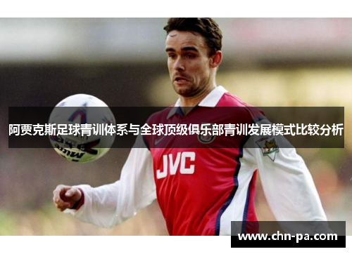 阿贾克斯足球青训体系与全球顶级俱乐部青训发展模式比较分析