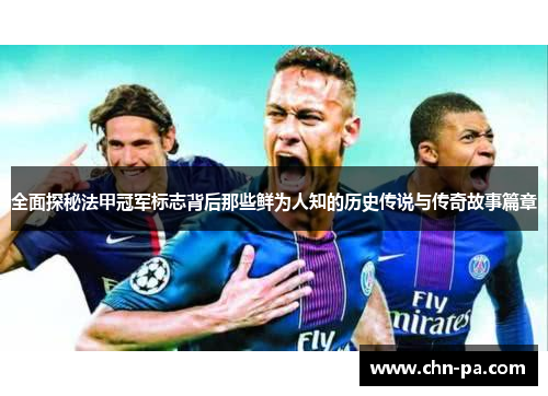 全面探秘法甲冠军标志背后那些鲜为人知的历史传说与传奇故事篇章