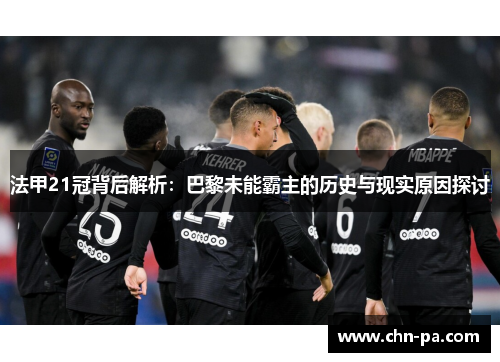 法甲21冠背后解析:巴黎未能霸主的历史与现实原因探讨 法甲21冠背后解析:巴黎未能霸主的历史与现实原因探讨