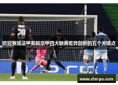 欧冠赛场法甲英超意甲四大联赛差异剖析的五个关键点 欧冠赛场法甲英超意甲四大联赛差异剖析的五个关键点