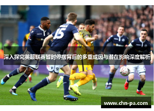 深入探究英超联赛暂时停摆背后的多重成因与潜在影响深度解析 深入探究英超联赛暂时停摆背后的多重成因与潜在影响深度解析