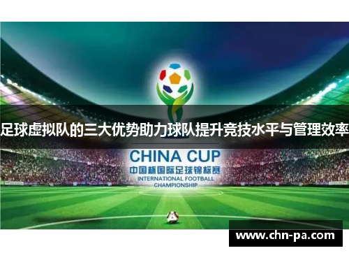足球虚拟队的三大优势助力球队提升竞技水平与管理效率 足球虚拟队的三大优势助力球队提升竞技水平与管理效率