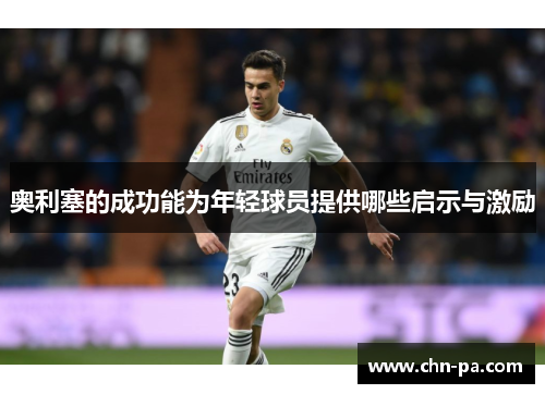 奥利塞的成功能为年轻球员提供哪些启示与激励