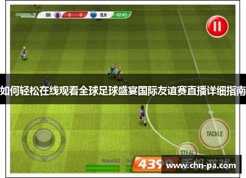 如何轻松在线观看全球足球盛宴国际友谊赛直播详细指南 如何轻松在线观看全球足球盛宴国际友谊赛直播详细指南