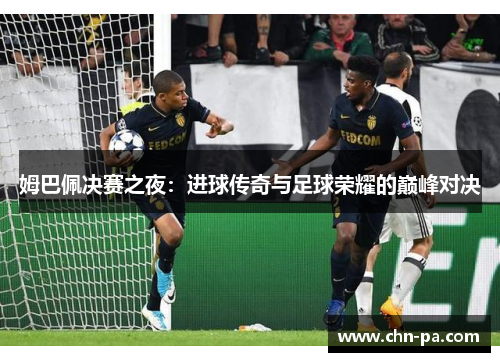 姆巴佩决赛之夜：进球传奇与足球荣耀的巅峰对决