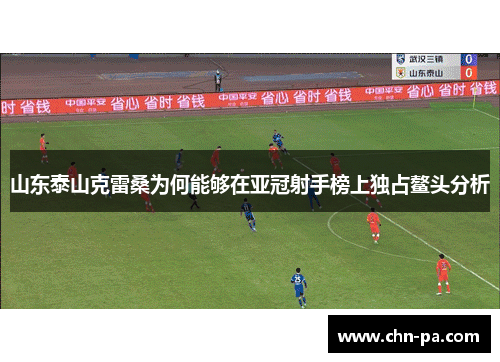 山东泰山克雷桑为何能够在亚冠射手榜上独占鳌头分析