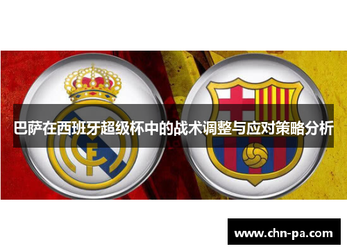 巴萨在西班牙超级杯中的战术调整与应对策略分析