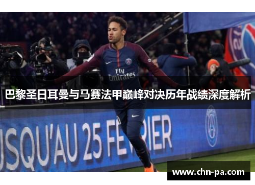 巴黎圣日耳曼与马赛法甲巅峰对决历年战绩深度解析