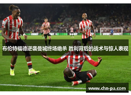 布伦特福德逆袭曼城终场绝杀 胜利背后的战术与惊人表现