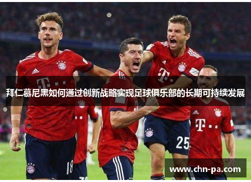 拜仁慕尼黑如何通过创新战略实现足球俱乐部的长期可持续发展
