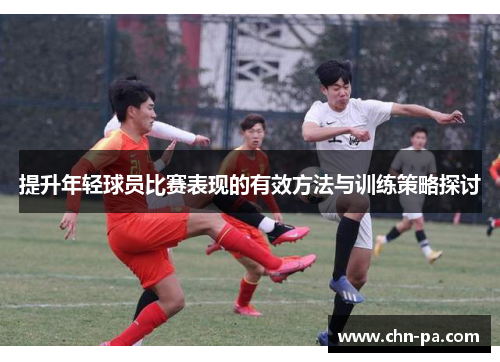 提升年轻球员比赛表现的有效方法与训练策略探讨