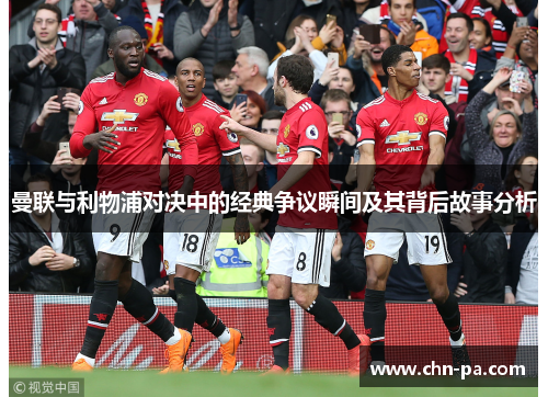 曼联与利物浦对决中的经典争议瞬间及其背后故事分析
