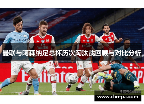 曼联与阿森纳足总杯历次淘汰战回顾与对比分析