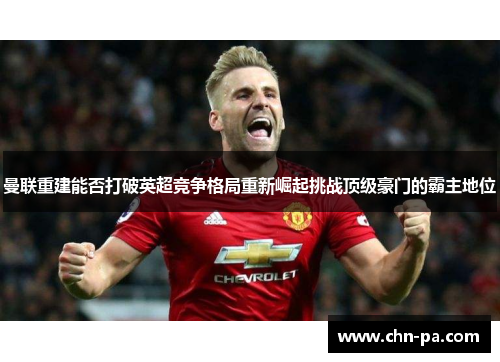 曼联重建能否打破英超竞争格局重新崛起挑战顶级豪门的霸主地位