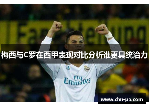 梅西与C罗在西甲表现对比分析谁更具统治力