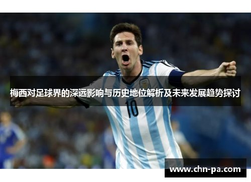 梅西对足球界的深远影响与历史地位解析及未来发展趋势探讨