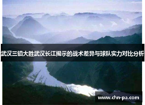 武汉三镇大胜武汉长江揭示的战术差异与球队实力对比分析
