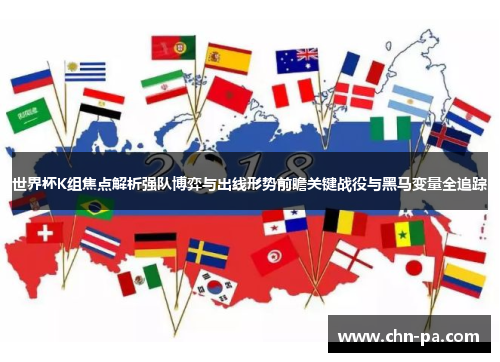 世界杯K组焦点解析强队博弈与出线形势前瞻关键战役与黑马变量全追踪