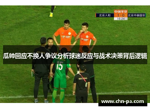 瓜帅回应不换人争议分析球迷反应与战术决策背后逻辑 瓜帅回应不换人争议分析球迷反应与战术决策背后逻辑