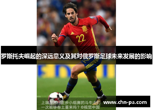 罗斯托夫崛起的深远意义及其对俄罗斯足球未来发展的影响