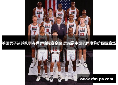 美国男子篮球队勇夺世界锦标赛金牌 展现霸主风范再度称雄国际赛场