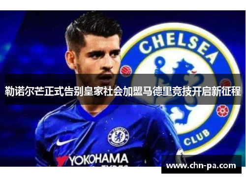 勒诺尔芒正式告别皇家社会加盟马德里竞技开启新征程