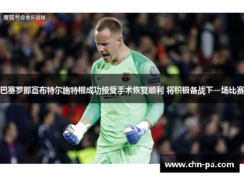 巴塞罗那宣布特尔施特根成功接受手术恢复顺利 将积极备战下一场比赛 巴塞罗那宣布特尔施特根成功接受手术恢复顺利 将积极备战下一场比赛