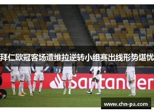 拜仁欧冠客场遭维拉逆转小组赛出线形势堪忧 拜仁欧冠客场遭维拉逆转小组赛出线形势堪忧