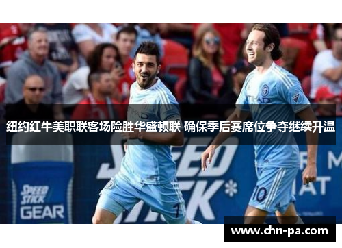 纽约红牛美职联客场险胜华盛顿联 确保季后赛席位争夺继续升温 纽约红牛美职联客场险胜华盛顿联 确保季后赛席位争夺继续升温