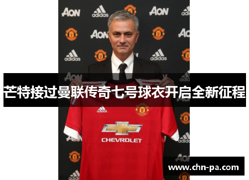 芒特接过曼联传奇七号球衣开启全新征程 芒特接过曼联传奇七号球衣开启全新征程