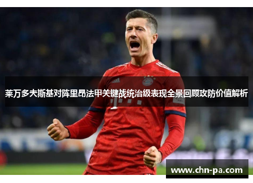 莱万多夫斯基对阵里昂法甲关键战统治级表现全景回顾攻防价值解析 莱万多夫斯基对阵里昂法甲关键战统治级表现全景回顾攻防价值解析
