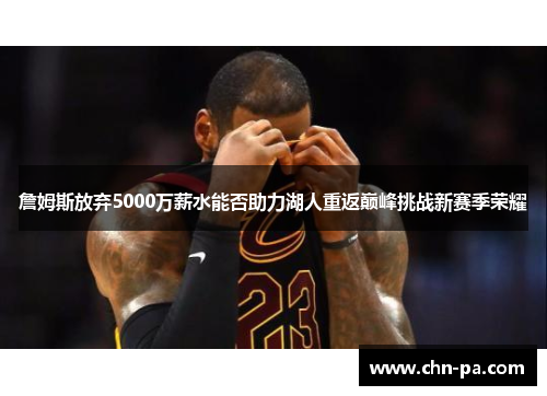 詹姆斯放弃5000万薪水能否助力湖人重返巅峰挑战新赛季荣耀 詹姆斯放弃5000万薪水能否助力湖人重返巅峰挑战新赛季荣耀
