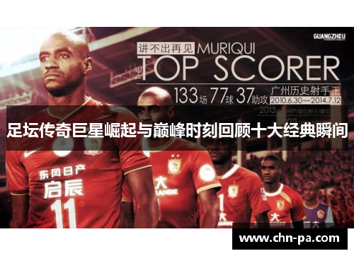 足坛传奇巨星崛起与巅峰时刻回顾十大经典瞬间