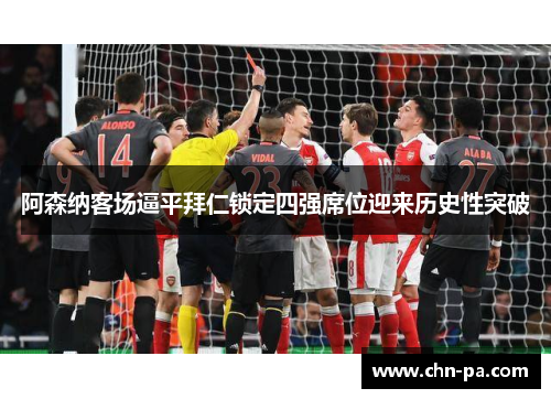 阿森纳客场逼平拜仁锁定四强席位迎来历史性突破