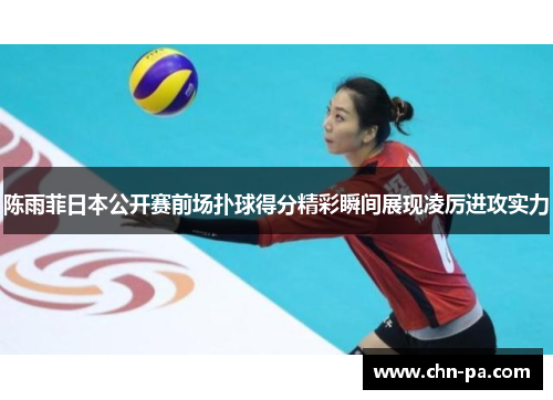 陈雨菲日本公开赛前场扑球得分精彩瞬间展现凌厉进攻实力
