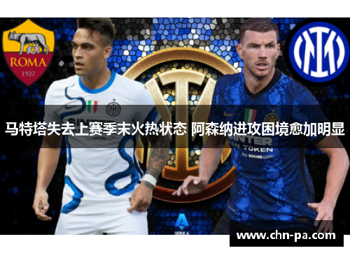 马特塔失去上赛季末火热状态 阿森纳进攻困境愈加明显