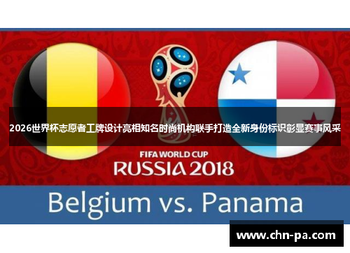2026世界杯志愿者工牌设计亮相知名时尚机构联手打造全新身份标识彰显赛事风采